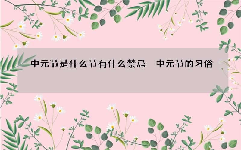 中元节是什么节有什么禁忌 中元节的习俗